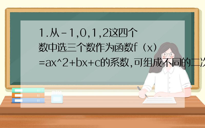 1.从-1,0,1,2这四个数中选三个数作为函数f（x）=ax^2+bx+c的系数,可组成不同的二次函数共有______个?18）其中偶函数有_____个?6）2.身高均不相同的7个人排成1排,要求正中间的个子最高,从中间向两