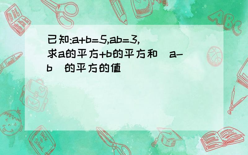 已知:a+b=5,ab=3,求a的平方+b的平方和(a-b)的平方的值