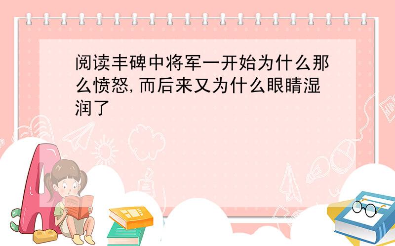 阅读丰碑中将军一开始为什么那么愤怒,而后来又为什么眼睛湿润了