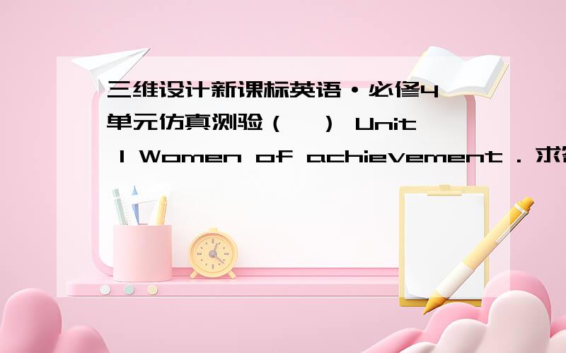 三维设计新课标英语·必修4 单元仿真测验（一） Unit 1 Women of achievement . 求答案谁有速度啊可以直接发上来,或者Q我邮箱563568516