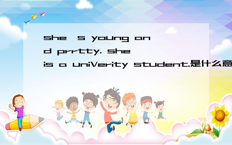 she's young and prrtty. she is a uniVerity student.是什么意思