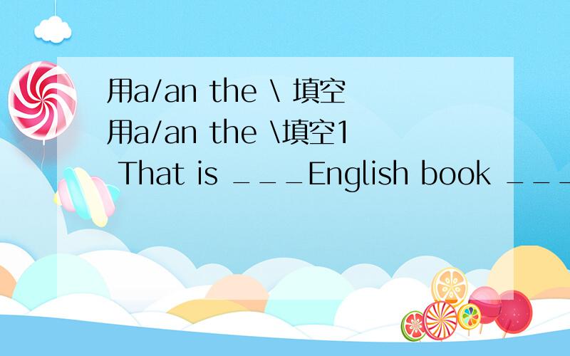 用a/an the \ 填空用a/an the \填空1 That is ___English book ___book is lost2 This is ___penlil It is ___red penlil3 I am ___teacher I find ___4 Are you___boy?5____orange is_____orange
