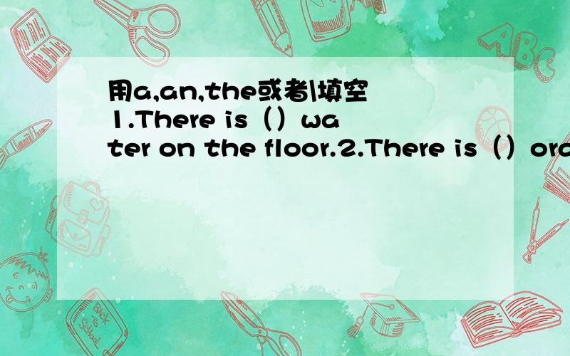 用a,an,the或者\填空1.There is（）water on the floor.2.There is（）orange on（）desk.3.What do you know about（）pandas?4.l want to have（）chicken for dinner.5.There is（）fish in the bow.Look!lt can swim very fast.6.There is（）'m