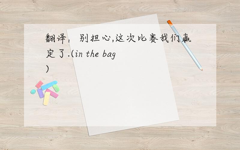 翻译：别担心,这次比赛我们赢定了.(in the bag)