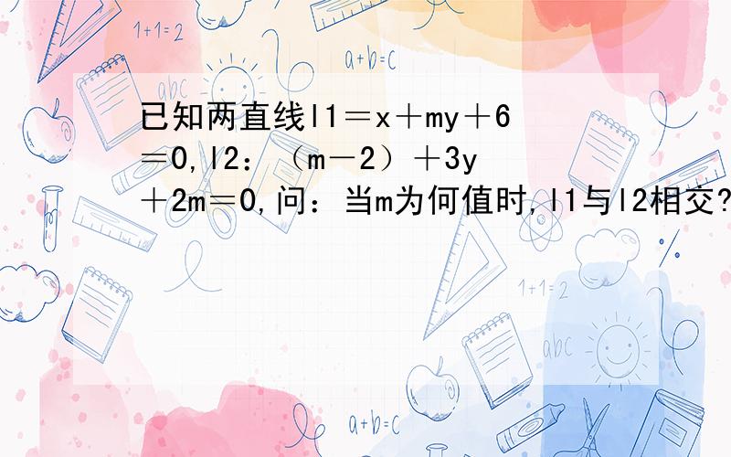 已知两直线l1＝x＋my＋6＝0,l2：（m－2）＋3y＋2m＝0,问：当m为何值时,l1与l2相交?平行?重合?