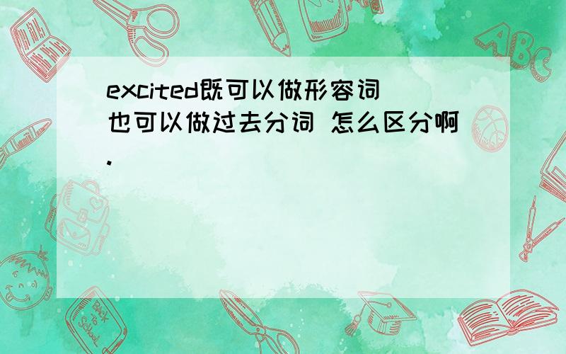 excited既可以做形容词也可以做过去分词 怎么区分啊.