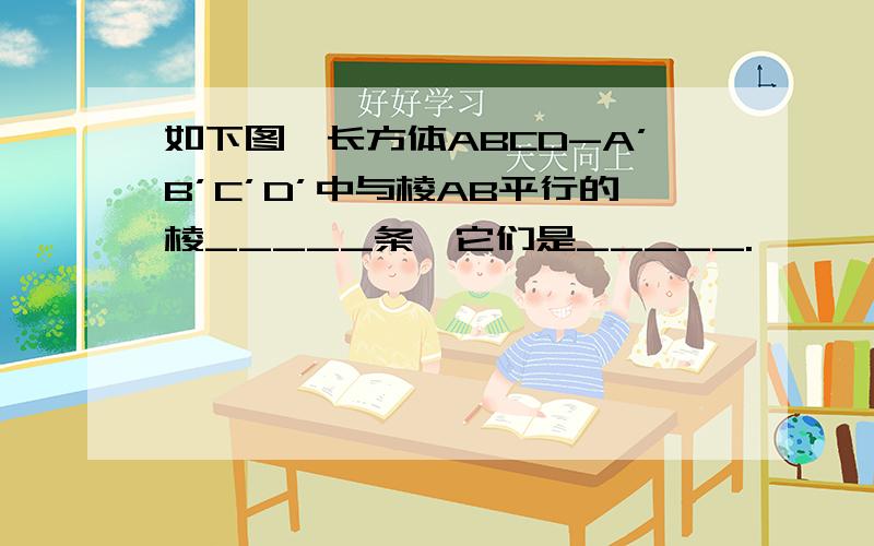 如下图,长方体ABCD-A’B’C’D’中与棱AB平行的棱_____条,它们是_____.