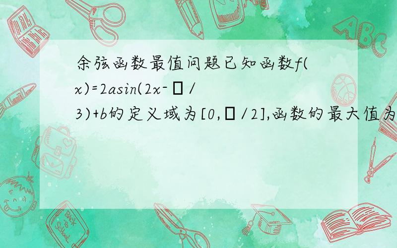 余弦函数最值问题已知函数f(x)=2asin(2x-π/3)+b的定义域为[0,π/2],函数的最大值为1,最小值为-5,求a和b的值