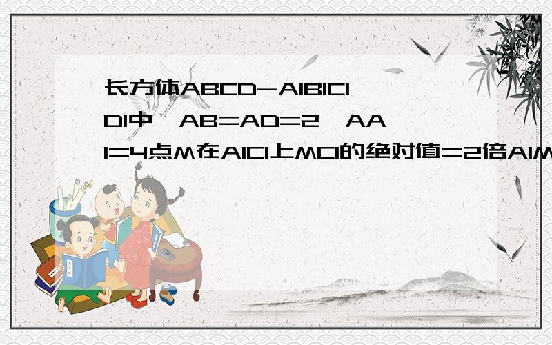 长方体ABCD-A1B1C1D1中,AB=AD=2,AA1=4点M在A1C1上MC1的绝对值=2倍A1M的绝对值,N为D1C中点,求M,N的坐标