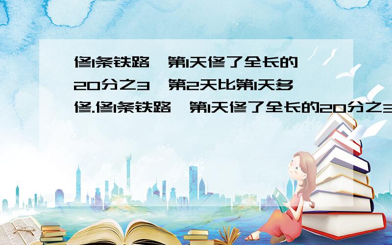 修1条铁路,第1天修了全长的20分之3,第2天比第1天多修.修1条铁路,第1天修了全长的20分之3,第2天比第1天多修50千米,还剩300千米没修,铁路长多少?