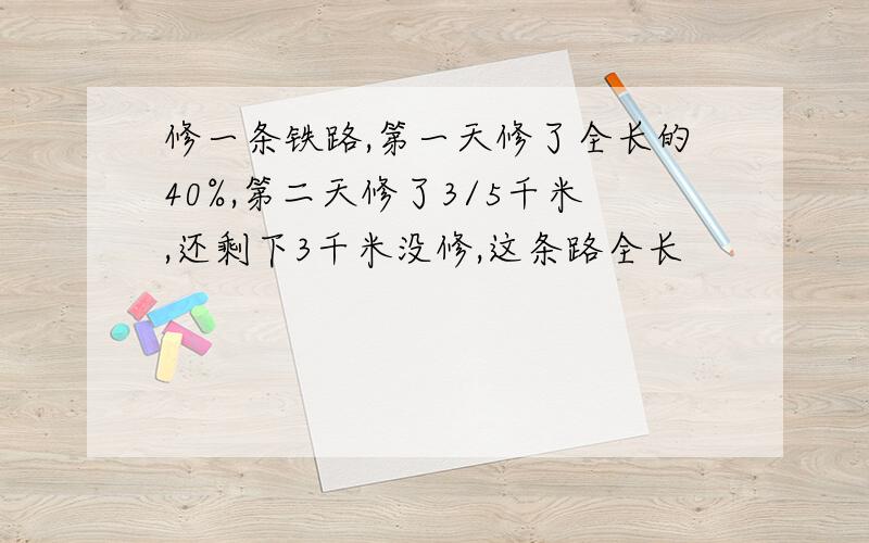 修一条铁路,第一天修了全长的40%,第二天修了3/5千米,还剩下3千米没修,这条路全长