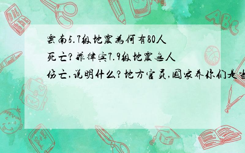 云南5.7级地震为何有80人死亡?菲律宾7.9级地震无人伤亡,说明什么?地方官员,国家养你们是当摆设的?