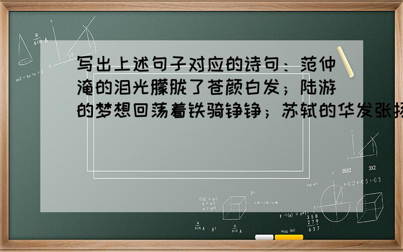 写出上述句子对应的诗句：范仲淹的泪光朦胧了苍颜白发；陆游的梦想回荡着铁骑铮铮；苏轼的华发张扬了少年