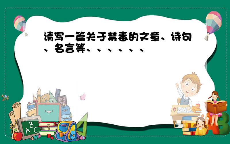 请写一篇关于禁毒的文章、诗句、名言等、、、、、、