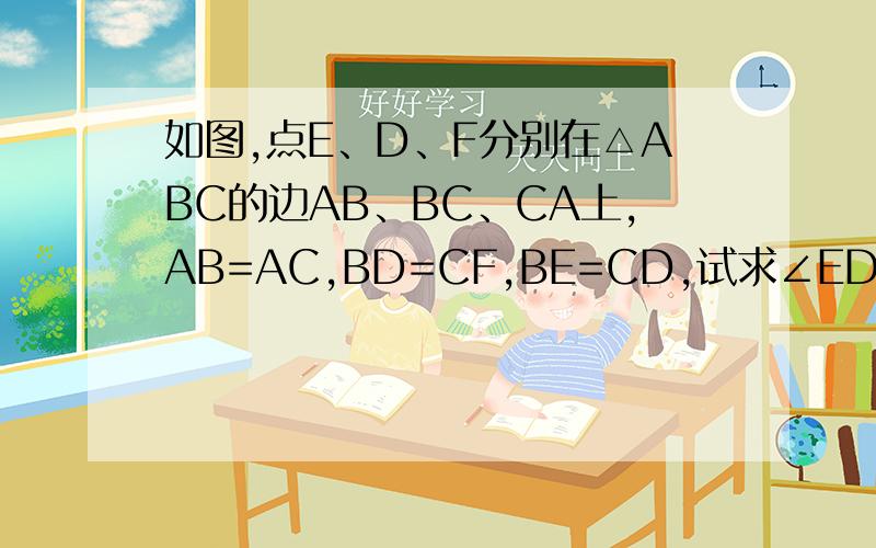 如图,点E、D、F分别在△ABC的边AB、BC、CA上,AB=AC,BD=CF,BE=CD,试求∠EDF与∠A的数量关系.