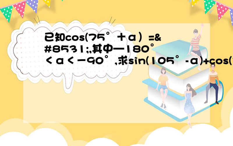 已知cos(75°＋α）=⅓,其中—180°＜α＜－90°,求sin(105°-α)+cos(375°-α)的值