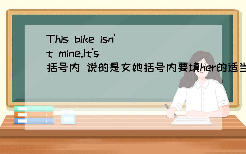 This bike isn't mine.It's( )括号内 说的是女她括号内要填her的适当形式