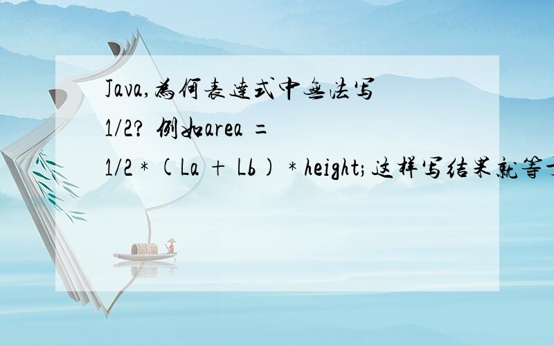 Java,为何表达式中无法写1/2? 例如area = 1/2 * (La + Lb) * height;这样写结果就等于0而改为area = 0.5 * (La + Lb) * height;结果就能正确显示