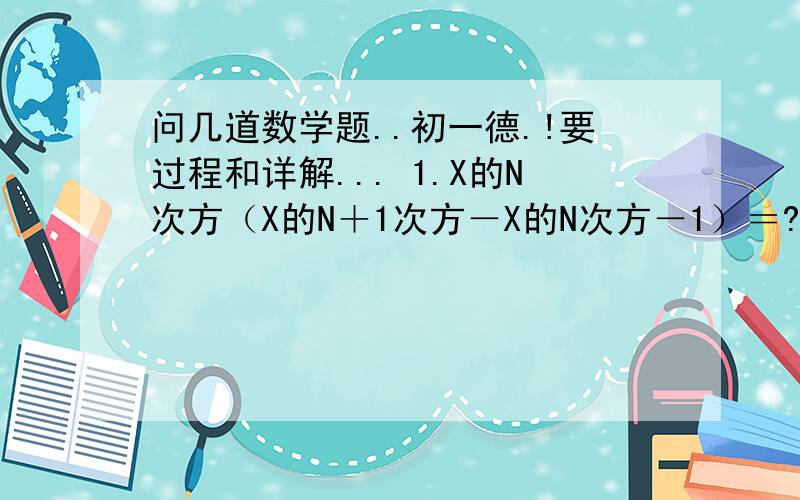 问几道数学题..初一德.!要过程和详解... 1.X的N次方（X的N＋1次方－X的N次方－1）＝? 2.计算:20072005的平方+20072007的平方-2/20072006的平方=? 3.已知A2B2+A2+B2+1=4AB,求A, B的值.(为了简便一点,A的平方就