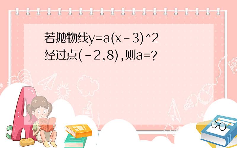 若抛物线y=a(x-3)^2经过点(-2,8),则a=?