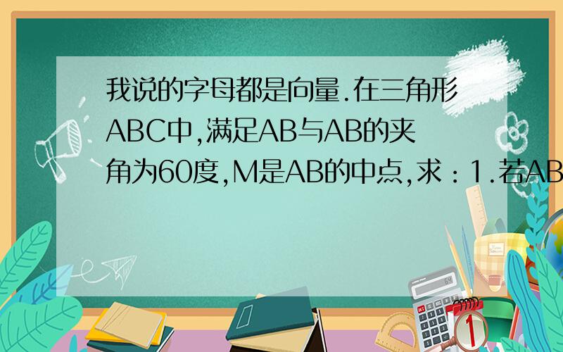 我说的字母都是向量.在三角形ABC中,满足AB与AB的夹角为60度,M是AB的中点,求：1.若AB的模等于AC的模,求向量AB+2AC与AB的夹角的余弦值2.若AB的模等于2,BC的模等于2根号3,在AC上确定一点D的位置.使得