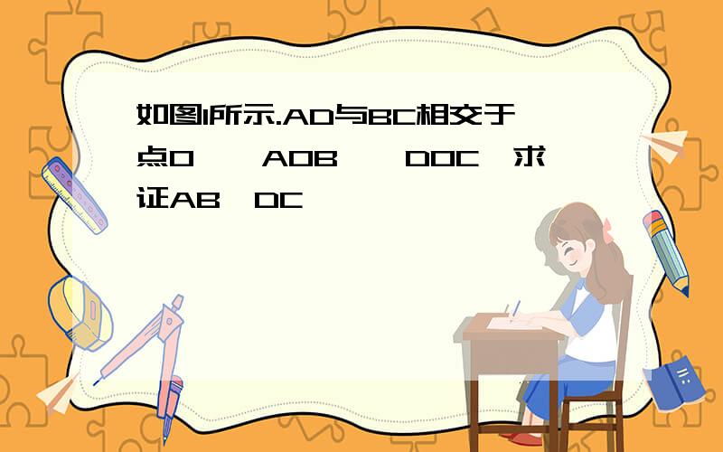 如图1所示.AD与BC相交于点O,△AOB≌△DOC,求证AB∥DC