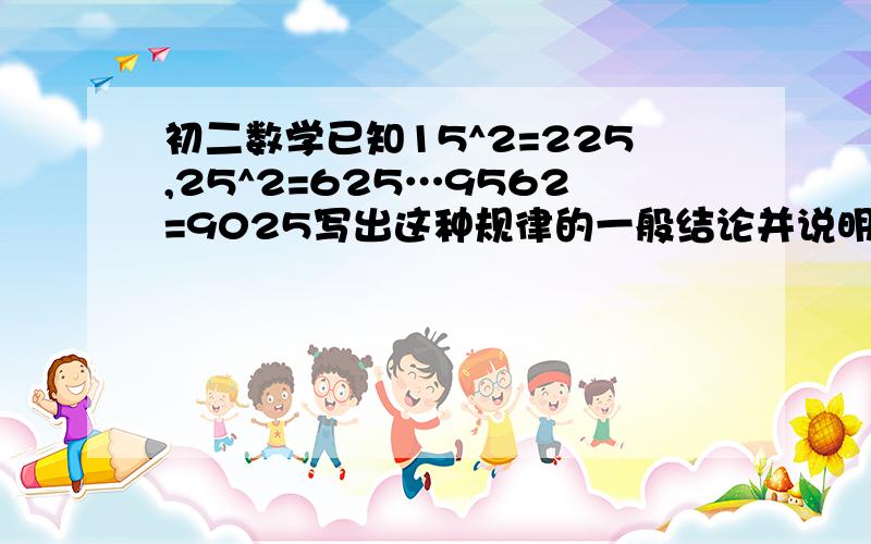 初二数学已知15^2=225,25^2=625…9562=9025写出这种规律的一般结论并说明理由