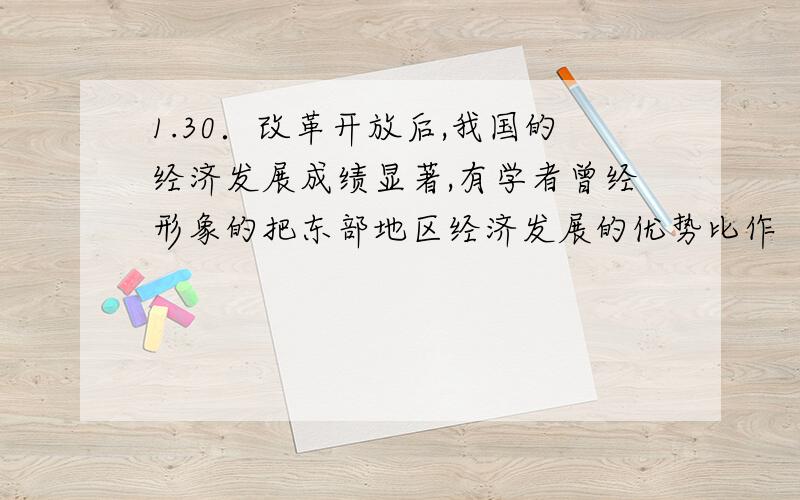 1.30．改革开放后,我国的经济发展成绩显著,有学者曾经形象的把东部地区经济发展的优势比作“满弓待发之箭”.期中“弓箭弦”是指 （ ）①14个沿海开放城市如弓 ②长江中下游如箭③京九