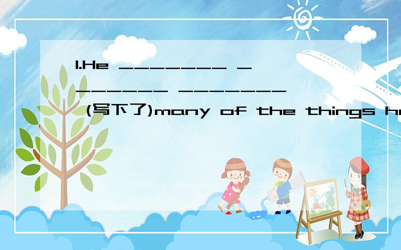 1.He _______ _______ _______ (写下了)many of the things he has learned from them in scientific papers.2.He doesn't have anybody to practice speaking English _________ at home3.------How ________ is road near your shool?---------It's 30 meters wide