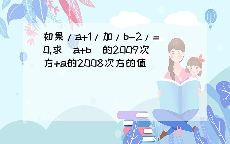 如果/a+1/加/b-2/=0,求（a+b）的2009次方+a的2008次方的值