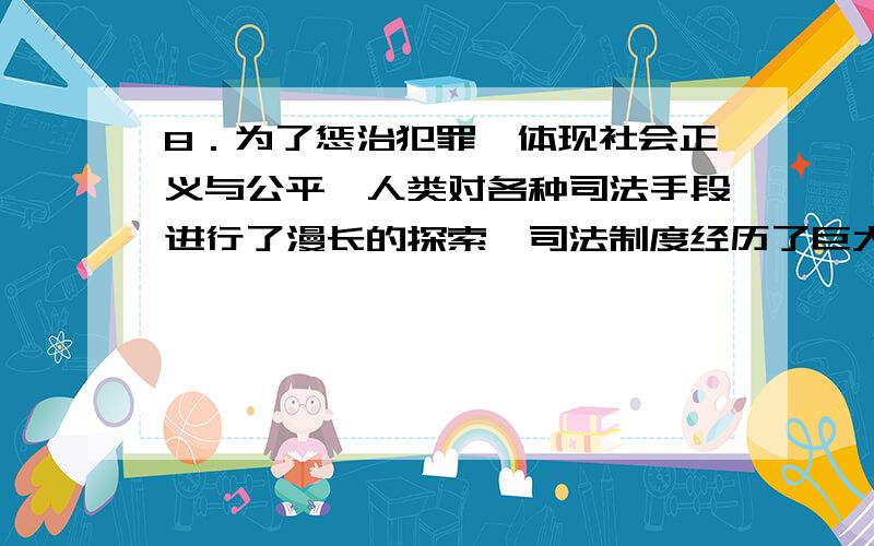 8．为了惩治犯罪,体现社会正义与公平,人类对各种司法手段进行了漫长的探索,司法制度经历了巨大的变迁,也反映了人类历史的进步和法律文明的提高.下面最能体现人类历史的进步和法律文