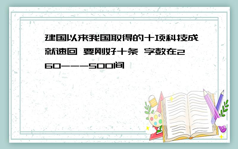 建国以来我国取得的十项科技成就速回 要刚好十条 字数在260---500间