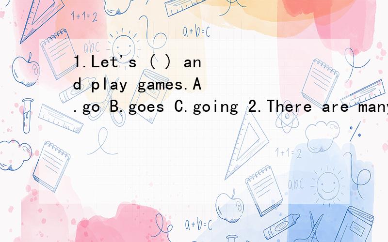 1.Let's ( ) and play games.A.go B.goes C.going 2.There are many ( ) on the wall.A.picture B.pictures C.picturees 3.What are these?They are ( ).A.ball B.boxs C.buses 4( )are the shoes?They are red.A.What colour B.What colours