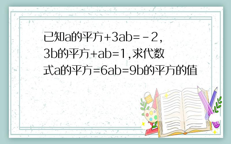 已知a的平方+3ab=-2,3b的平方+ab=1,求代数式a的平方=6ab=9b的平方的值