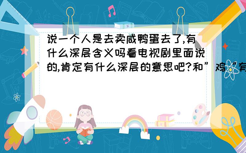 说一个人是去卖咸鸭蛋去了,有什么深层含义吗看电视剧里面说的,肯定有什么深层的意思吧?和”鸡“有关是不是