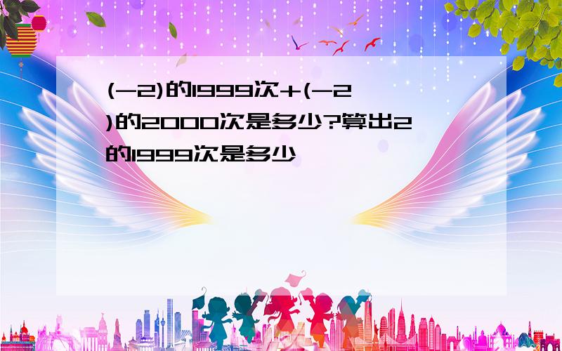 (-2)的1999次+(-2)的2000次是多少?算出2的1999次是多少