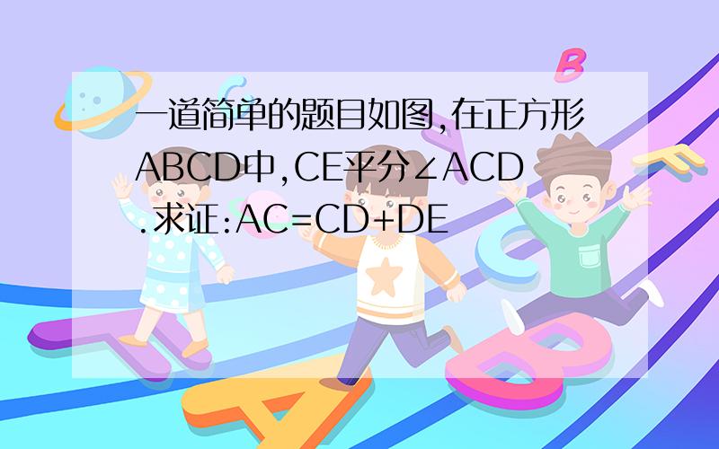 一道简单的题目如图,在正方形ABCD中,CE平分∠ACD.求证:AC=CD+DE