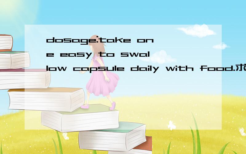 dosage:take one easy to swallow capsule daily with food.求翻译下 到底是一天一粒还是一餐一粒?