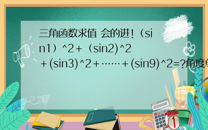 三角函数求值 会的进!（sin1）^2＋（sin2)^2＋(sin3)^2＋……＋(sin9)^2=?角度单位是度