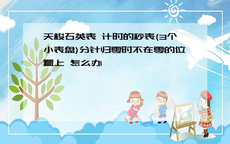 天梭石英表 计时的秒表(3个小表盘)分针归零时不在零的位置上 怎么办