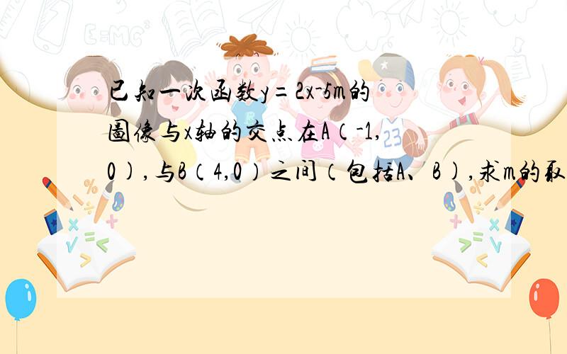 已知一次函数y=2x-5m的图像与x轴的交点在A（-1,0),与B（4,0）之间（包括A、B),求m的取值范围.