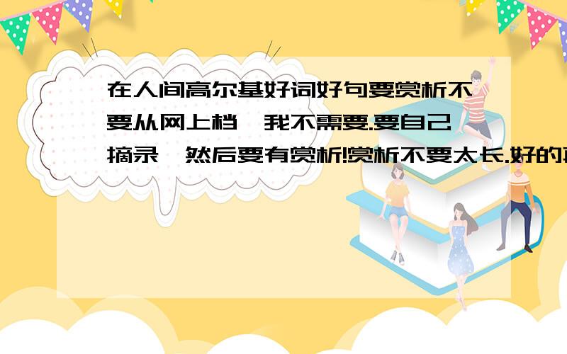 在人间高尔基好词好句要赏析不要从网上档,我不需要.要自己摘录,然后要有赏析!赏析不要太长.好的再加分.急嗷嗷!注意：是《在人间》不要童年和我的大学!