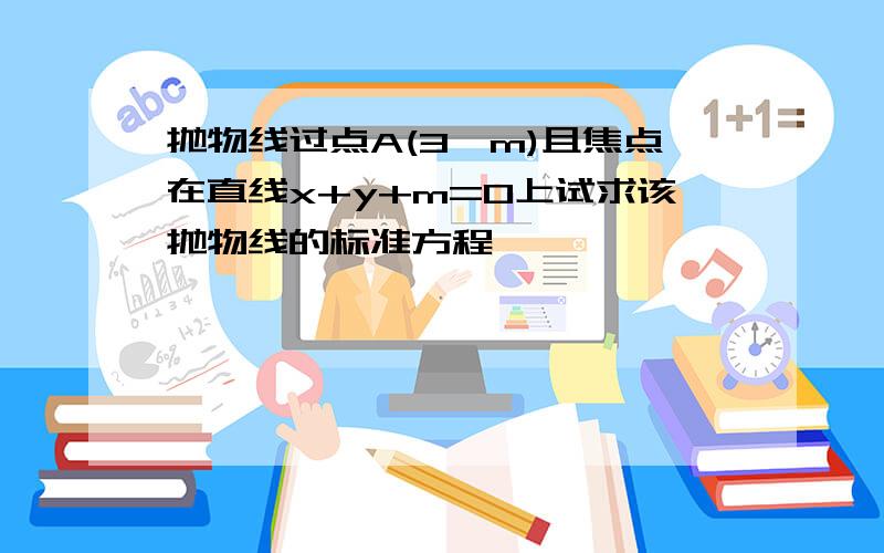 抛物线过点A(3,m)且焦点在直线x+y+m=0上试求该抛物线的标准方程