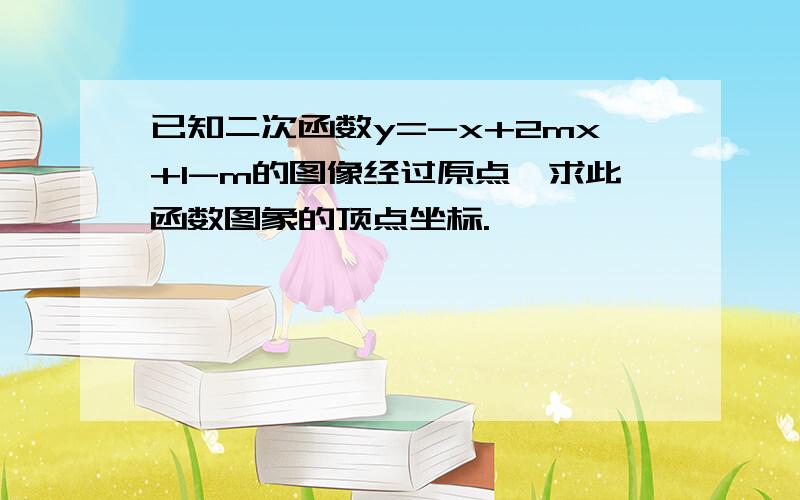 已知二次函数y=-x+2mx+1-m的图像经过原点,求此函数图象的顶点坐标.