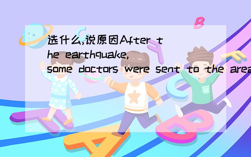 选什么,说原因After the earthquake,some doctors were sent to the area （ ）needed medical workers A who B which C where