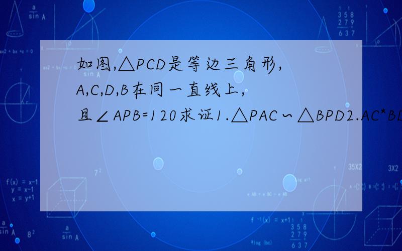 如图,△PCD是等边三角形,A,C,D,B在同一直线上,且∠APB=120求证1.△PAC∽△BPD2.AC*BD=CD^2