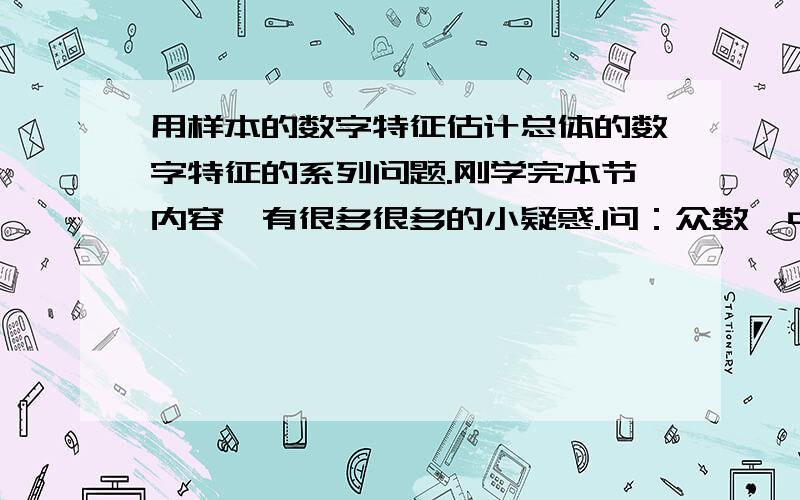 用样本的数字特征估计总体的数字特征的系列问题.刚学完本节内容,有很多很多的小疑惑.问：众数、中位数、平均数,他们都代表着总体的哪些方面.什么时候用他们来代表总体.当平均数大于