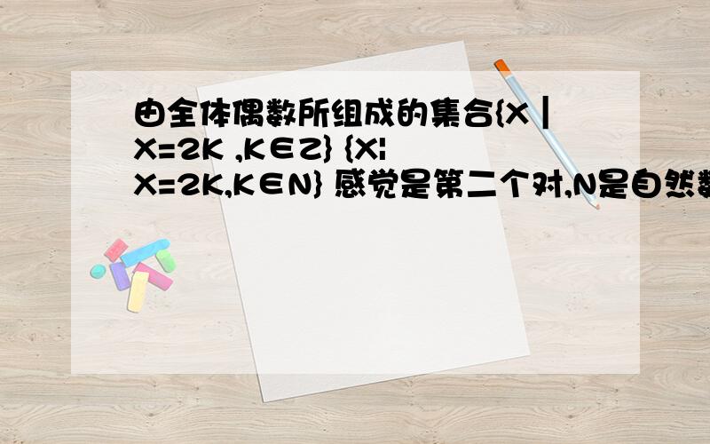 由全体偶数所组成的集合{X｜X=2K ,K∈Z} {X|X=2K,K∈N} 感觉是第二个对,N是自然数,包括0.0也是偶数