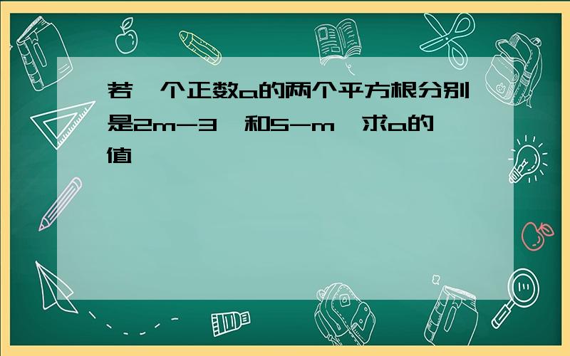 若一个正数a的两个平方根分别是2m-3,和5-m,求a的值