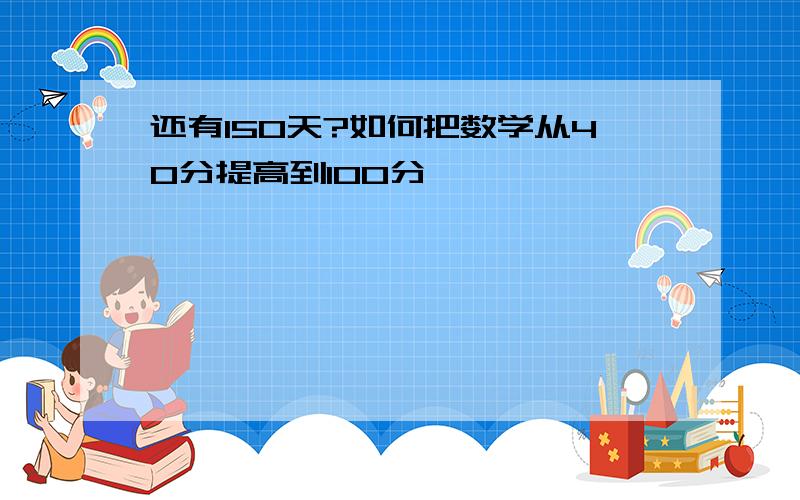 还有150天?如何把数学从40分提高到100分